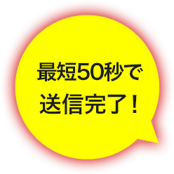 最短50秒で送信完了！